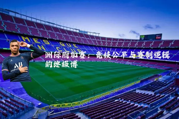 洲际附加赛：竞技公平与赛制逻辑的终极博弈