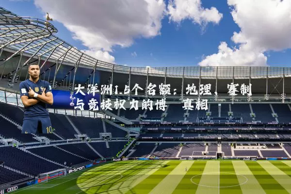 大洋洲1.5个名额:地理、赛制与竞技权力的博弈真相