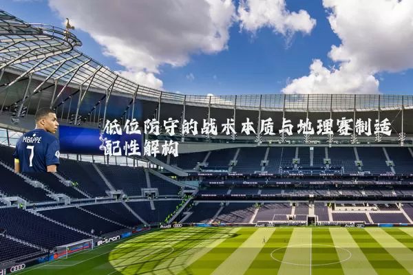 低位防守的战术本质与地理赛制适配性解构