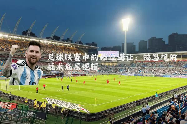 足球联赛中的档位避让:被忽视的战术底层逻辑