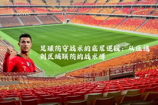足球防守战术的底层逻辑：从压迫到区域联防的战术博弈