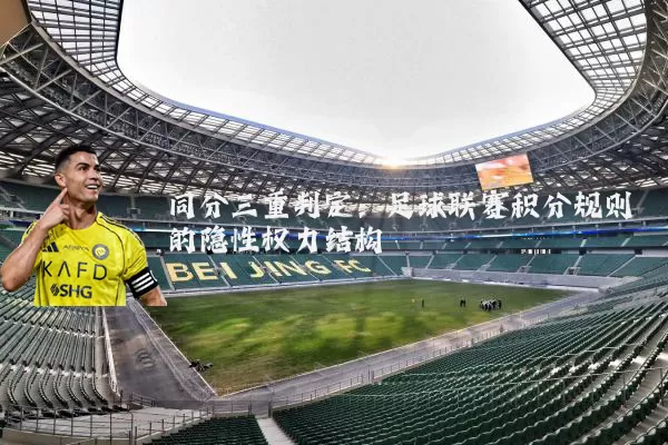 同分三重判定:足球联赛积分规则的隐性权力结构