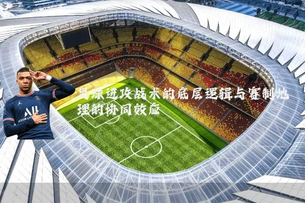 足球进攻战术的底层逻辑与赛制地理的协同效应