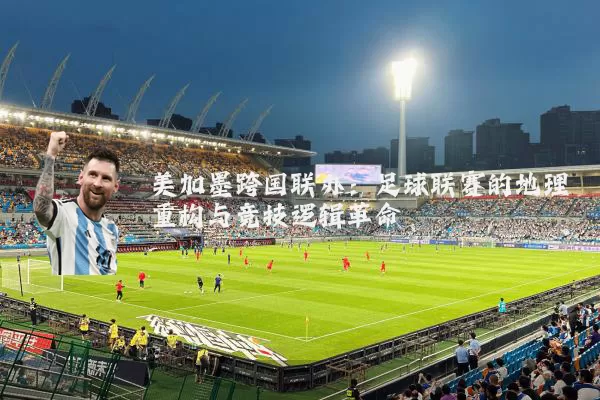 美加墨跨国联办：足球联赛的地理重构与竞技逻辑革命