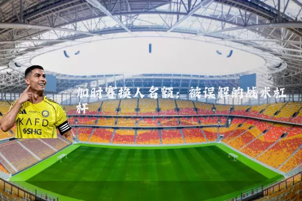 加时赛换人名额：被误解的战术杠杆