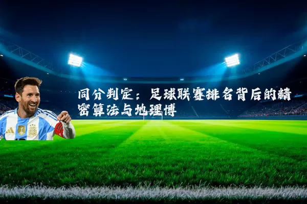 同分判定：足球联赛排名背后的精密算法与地理博弈