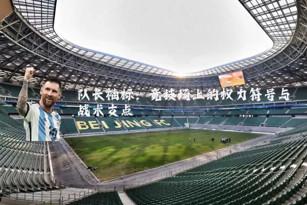 队长袖标：竞技场上的权力符号与战术支点