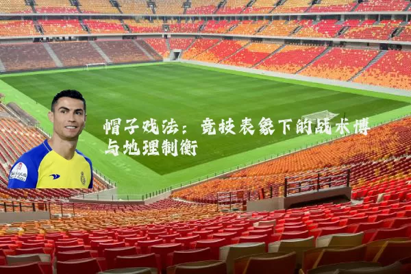 帽子戏法：竞技表象下的战术博弈与地理制衡