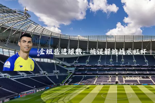 全组总进球数：被误解的战术杠杆
