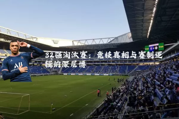 32强淘汰赛:竞技真相与赛制逻辑的深层博弈