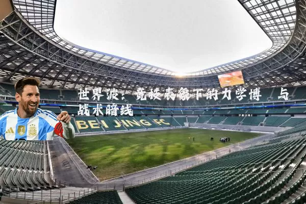 世界波:竞技表象下的力学博弈与战术暗线